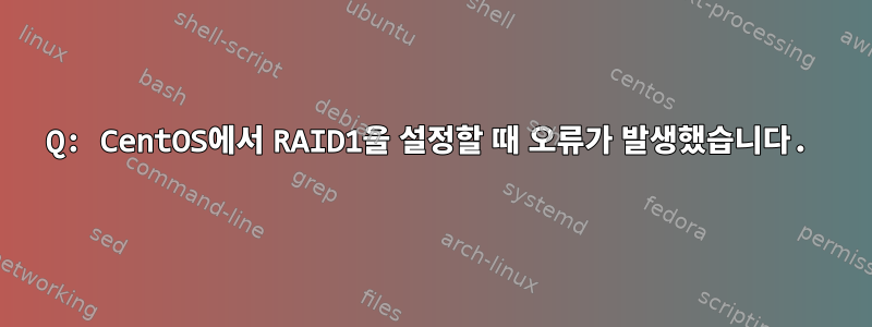 Q: CentOS에서 RAID1을 설정할 때 오류가 발생했습니다.