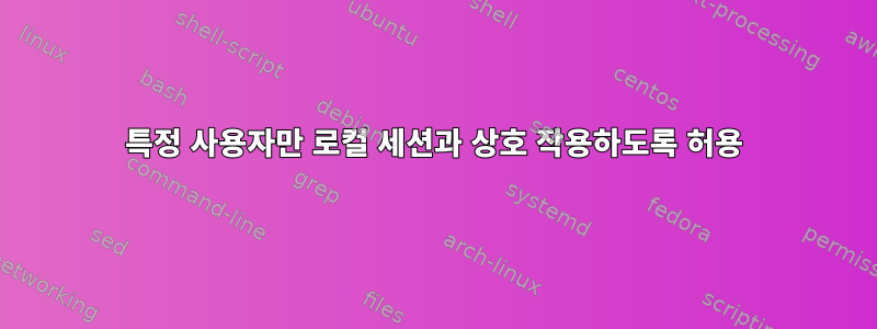 특정 사용자만 로컬 세션과 상호 작용하도록 허용