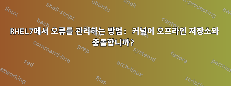 RHEL7에서 오류를 관리하는 방법: 커널이 오프라인 저장소와 충돌합니까?