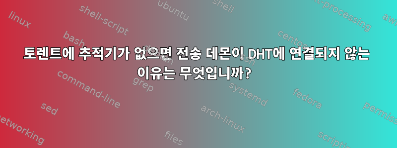 토렌트에 추적기가 없으면 전송 데몬이 DHT에 연결되지 않는 이유는 무엇입니까?