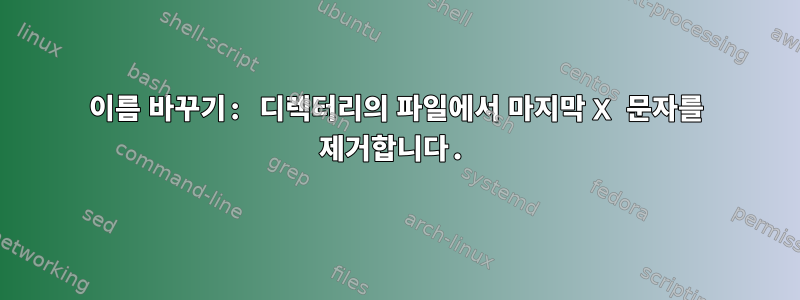 이름 바꾸기: 디렉터리의 파일에서 마지막 X 문자를 제거합니다.