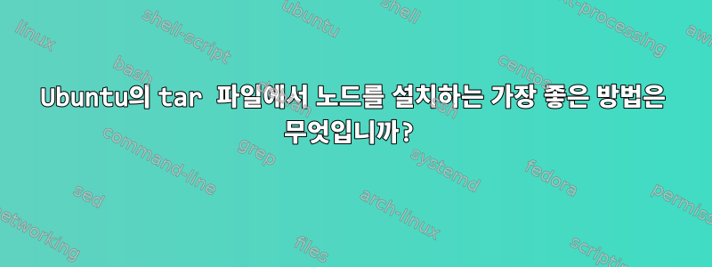 Ubuntu의 tar 파일에서 노드를 설치하는 가장 좋은 방법은 무엇입니까?