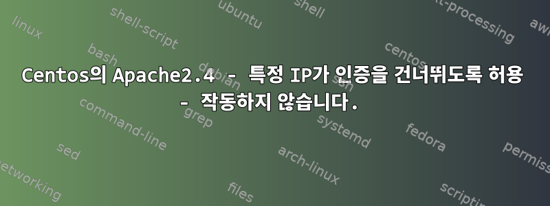 Centos의 Apache2.4 - 특정 IP가 인증을 건너뛰도록 허용 - 작동하지 않습니다.