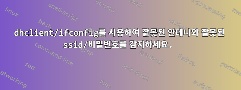 dhclient/ifconfig를 사용하여 잘못된 안테나와 잘못된 ssid/비밀번호를 감지하세요.