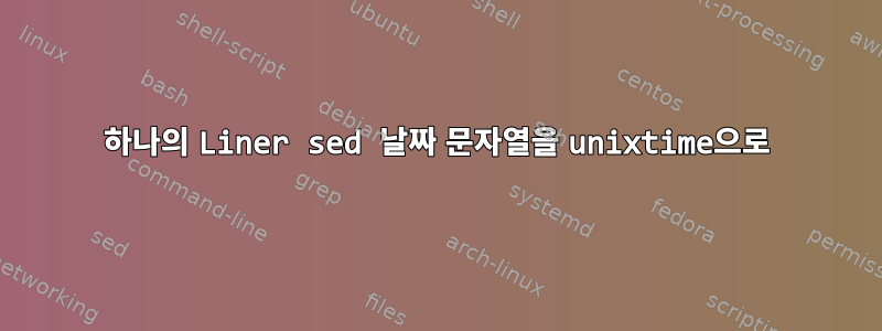 하나의 Liner sed 날짜 문자열을 unixtime으로