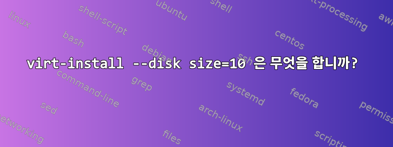 virt-install --disk size=10 은 무엇을 합니까?