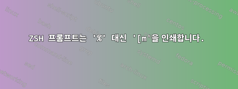 ZSH 프롬프트는 '%' 대신 '[m'을 인쇄합니다.