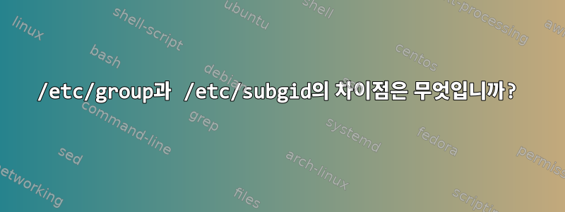 /etc/group과 /etc/subgid의 차이점은 무엇입니까?