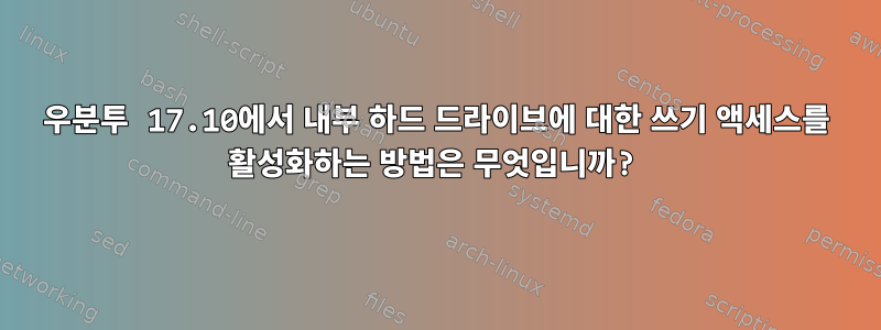 우분투 17.10에서 내부 하드 드라이브에 대한 쓰기 액세스를 활성화하는 방법은 무엇입니까?