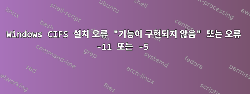 Windows CIFS 설치 오류 "기능이 구현되지 않음" 또는 오류 -11 또는 -5