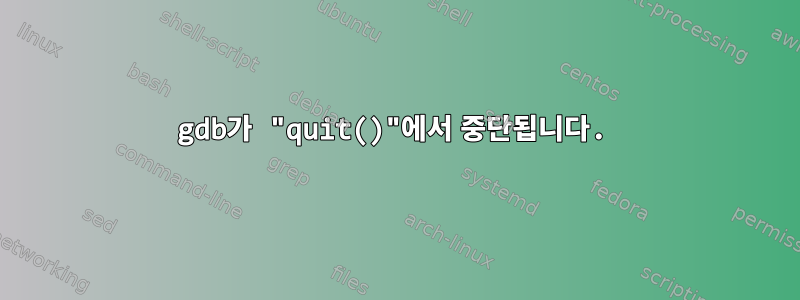 gdb가 "quit()"에서 중단됩니다.