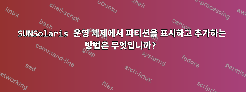 SUNSolaris 운영 체제에서 파티션을 표시하고 추가하는 방법은 무엇입니까?