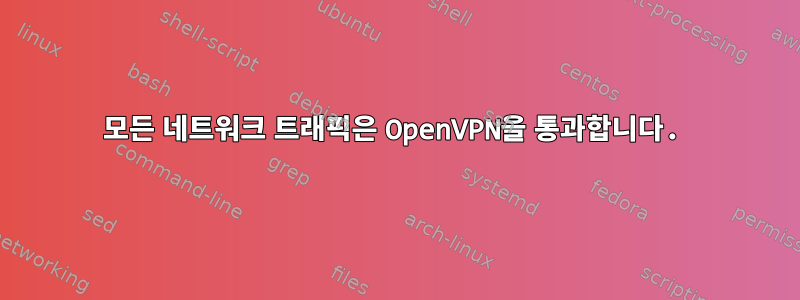 모든 네트워크 트래픽은 OpenVPN을 통과합니다.