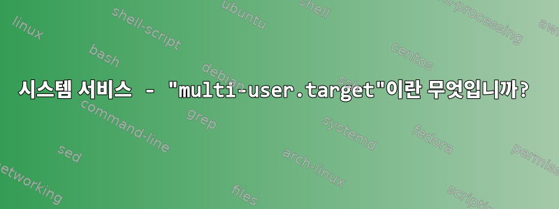 시스템 서비스 - "multi-user.target"이란 무엇입니까?