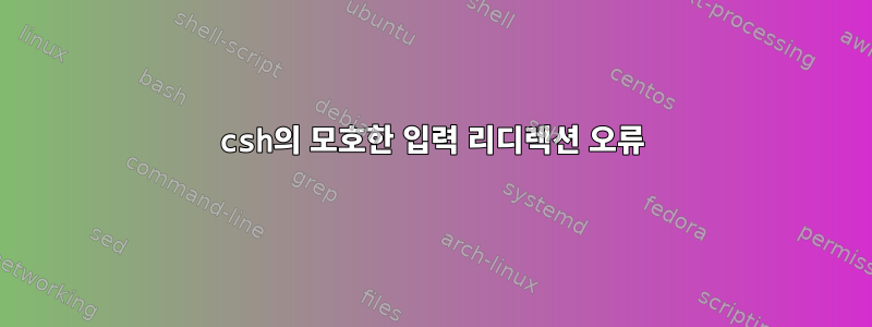 csh의 모호한 입력 리디렉션 오류