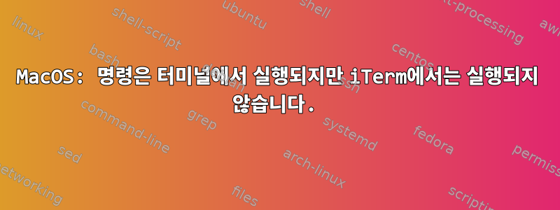 MacOS: 명령은 터미널에서 실행되지만 iTerm에서는 실행되지 않습니다.