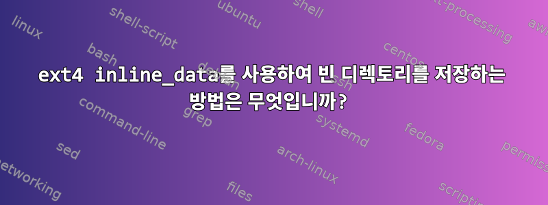 ext4 inline_data를 사용하여 빈 디렉토리를 저장하는 방법은 무엇입니까?