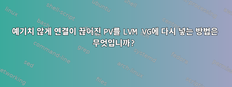 예기치 않게 연결이 끊어진 PV를 LVM VG에 다시 넣는 방법은 무엇입니까?