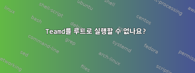 Teamd를 루트로 실행할 수 없나요?