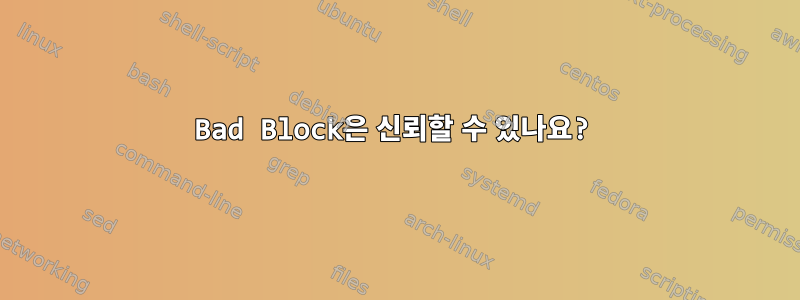 Bad Block은 신뢰할 수 있나요?