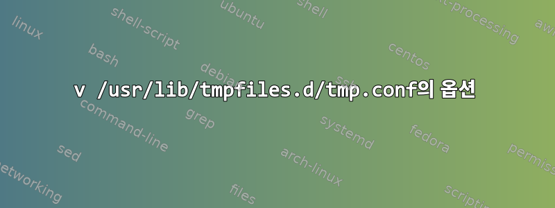 v /usr/lib/tmpfiles.d/tmp.conf의 옵션