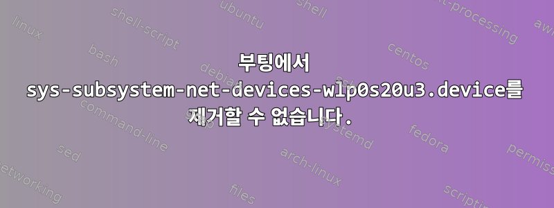 부팅에서 sys-subsystem-net-devices-wlp0s20u3.device를 제거할 수 없습니다.