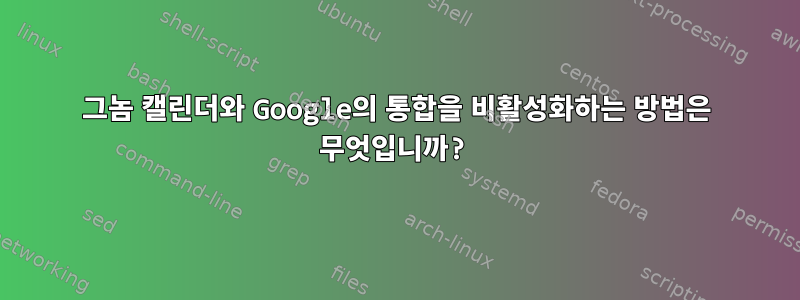 그놈 캘린더와 Google의 통합을 비활성화하는 방법은 무엇입니까?