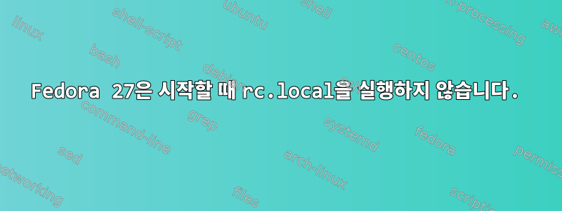 Fedora 27은 시작할 때 rc.local을 실행하지 않습니다.