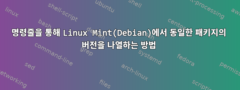 명령줄을 통해 Linux Mint(Debian)에서 동일한 패키지의 버전을 나열하는 방법