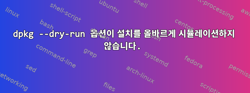 dpkg --dry-run 옵션이 설치를 올바르게 시뮬레이션하지 않습니다.