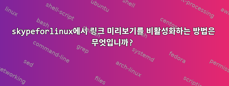 skypeforlinux에서 링크 미리보기를 비활성화하는 방법은 무엇입니까?