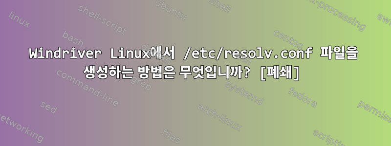 Windriver Linux에서 /etc/resolv.conf 파일을 생성하는 방법은 무엇입니까? [폐쇄]