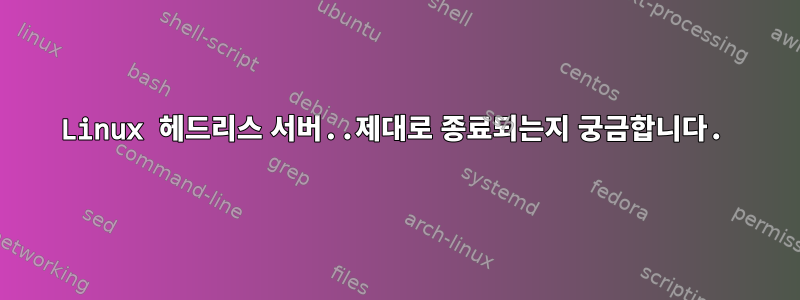 Linux 헤드리스 서버..제대로 종료되는지 궁금합니다.