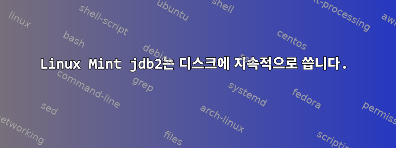 Linux Mint jdb2는 디스크에 지속적으로 씁니다.