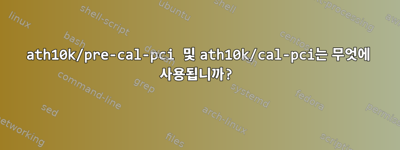 ath10k/pre-cal-pci 및 ath10k/cal-pci는 무엇에 사용됩니까?