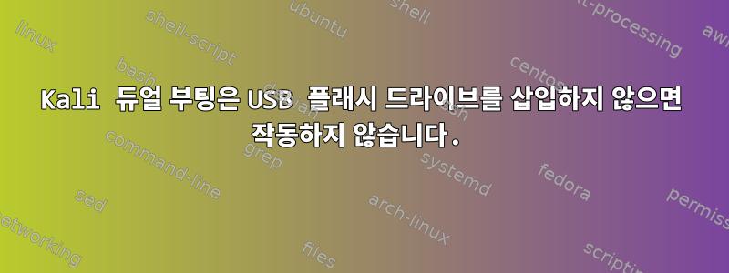 Kali 듀얼 부팅은 USB 플래시 드라이브를 삽입하지 않으면 작동하지 않습니다.