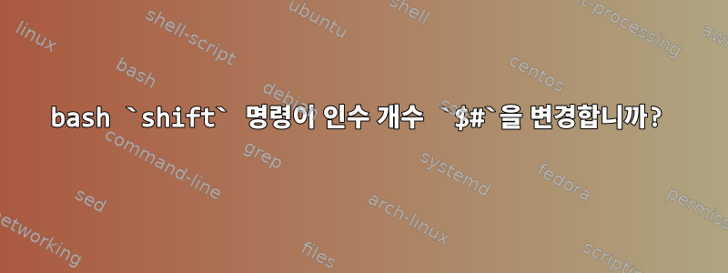 bash `shift` 명령이 인수 개수 `$#`을 변경합니까?