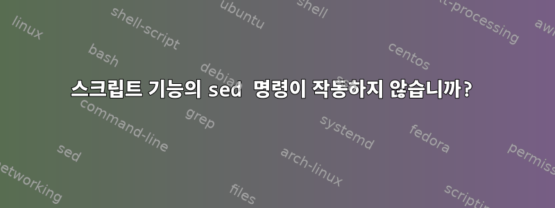 스크립트 기능의 sed 명령이 작동하지 않습니까?