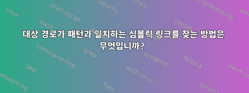 대상 경로가 패턴과 일치하는 심볼릭 링크를 찾는 방법은 무엇입니까?