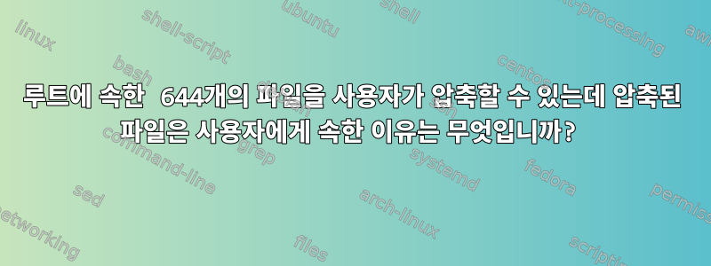 루트에 속한 644개의 파일을 사용자가 압축할 수 있는데 압축된 파일은 사용자에게 속한 이유는 무엇입니까?