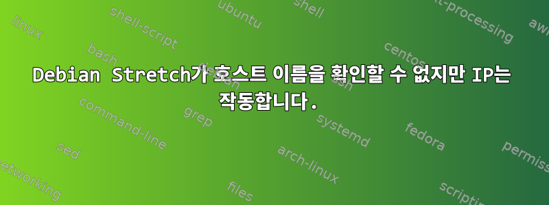 Debian Stretch가 호스트 이름을 확인할 수 없지만 IP는 작동합니다.