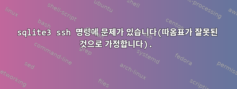 sqlite3 ssh 명령에 문제가 있습니다(따옴표가 잘못된 것으로 가정합니다).