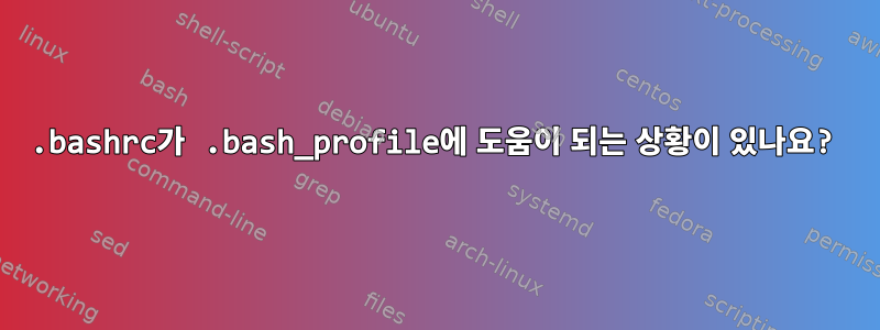 .bashrc가 .bash_profile에 도움이 되는 상황이 있나요?