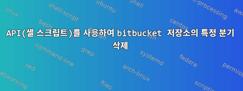 API(셸 스크립트)를 사용하여 bitbucket 저장소의 특정 분기 삭제