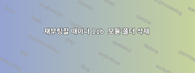 재부팅할 때마다 lib 모듈 폴더 삭제