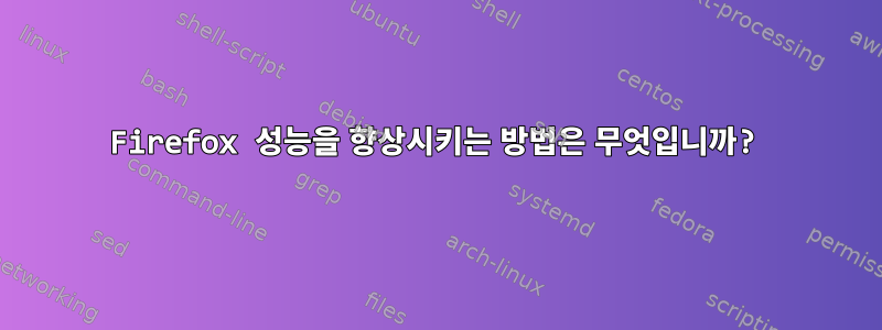 Firefox 성능을 향상시키는 방법은 무엇입니까?