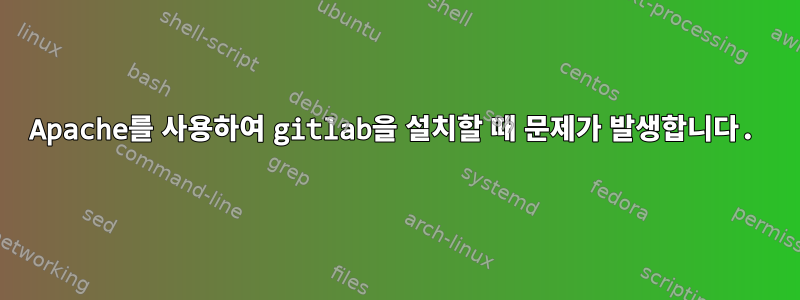 Apache를 사용하여 gitlab을 설치할 때 문제가 발생합니다.