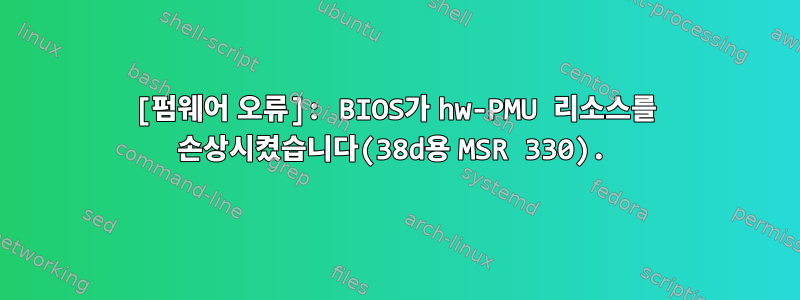 [펌웨어 오류]: BIOS가 hw-PMU 리소스를 손상시켰습니다(38d용 MSR 330).