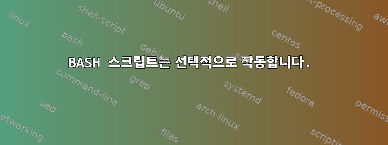 BASH 스크립트는 선택적으로 작동합니다.