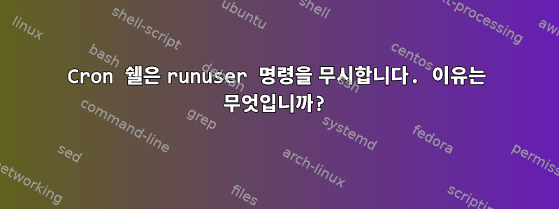 Cron 쉘은 runuser 명령을 무시합니다. 이유는 무엇입니까?